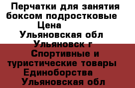 Перчатки для занятия боксом подростковые. › Цена ­ 1 800 - Ульяновская обл., Ульяновск г. Спортивные и туристические товары » Единоборства   . Ульяновская обл.